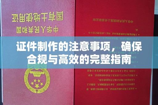 潜江证件制作的注意事项，确保合规与高效的完整指南