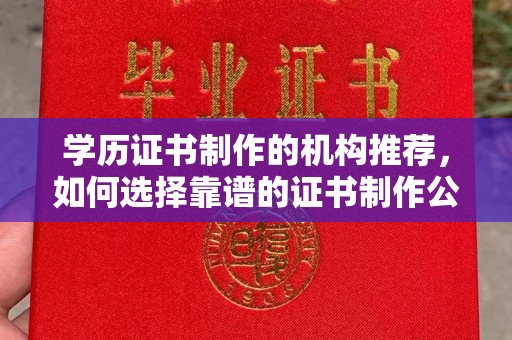 潜江学历证书制作的机构推荐，如何选择靠谱的证书制作公司？